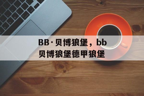 BB·贝博狼堡，bb贝博狼堡德甲狼堡