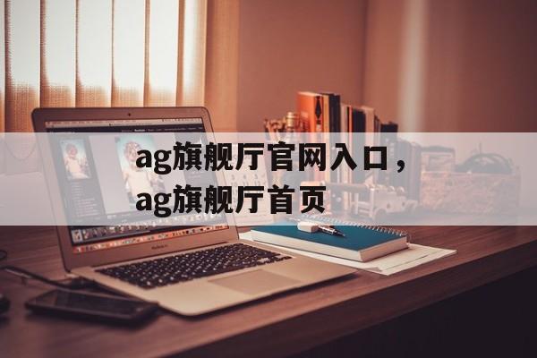 ag旗舰厅官网入口，ag旗舰厅首页