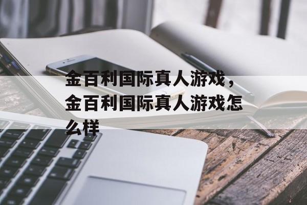 金百利国际真人游戏，金百利国际真人游戏怎么样