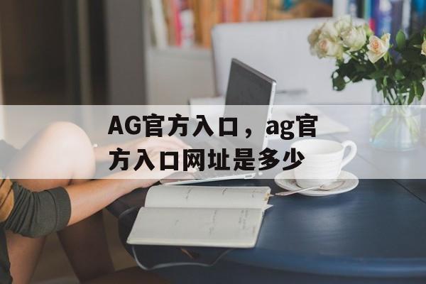 AG官方入口，ag官方入口网址是多少