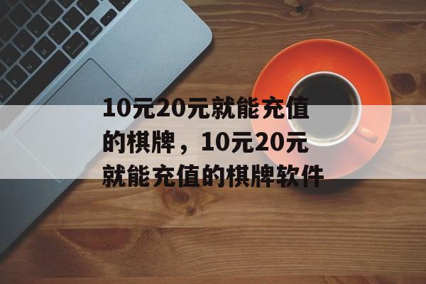 10元20元就能充值的棋牌，10元20元就能充值的棋牌软件