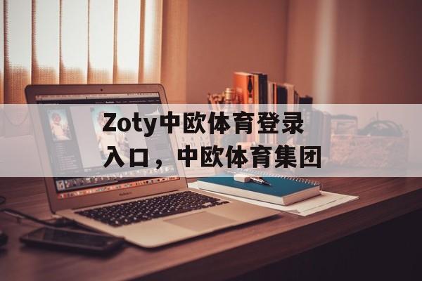 Zoty中欧体育登录入口，中欧体育集团