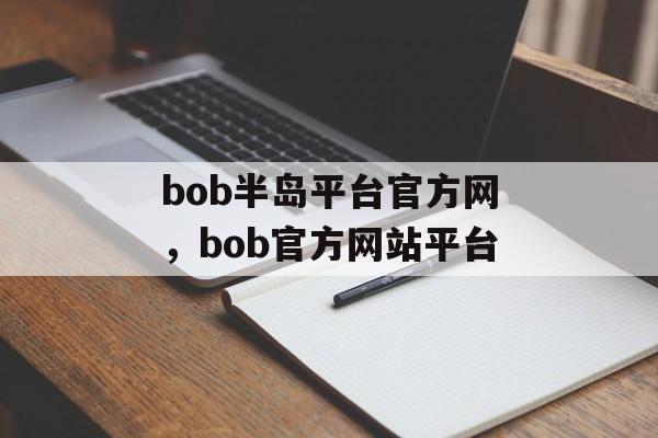 bob半岛平台官方网，bob官方网站平台